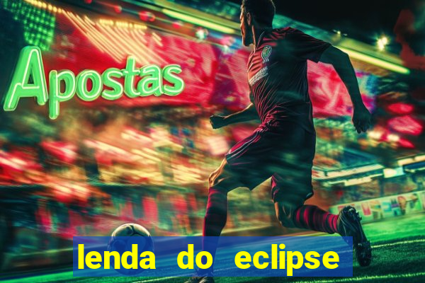 lenda do eclipse sol e lua